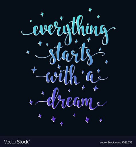 Everything begins with a dream  .